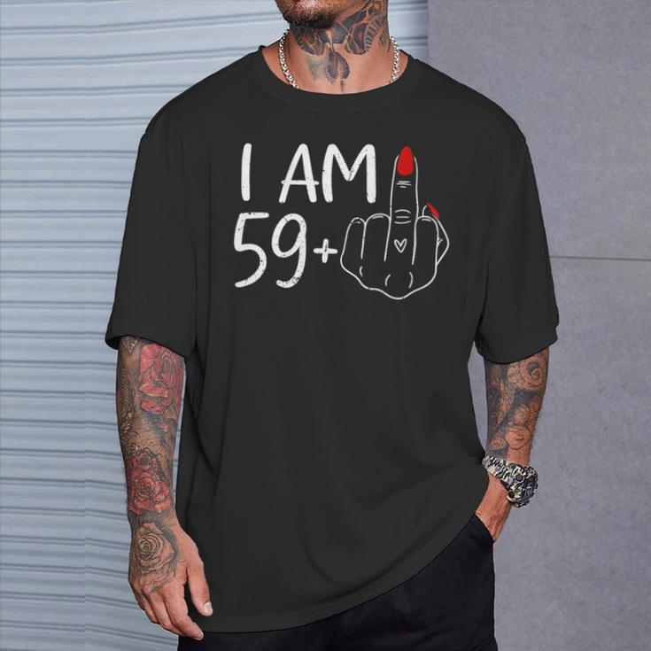 I Am 59 Plus 1 Middle Finger For A 60Th Birthday For Women T-Shirt Gifts for Him