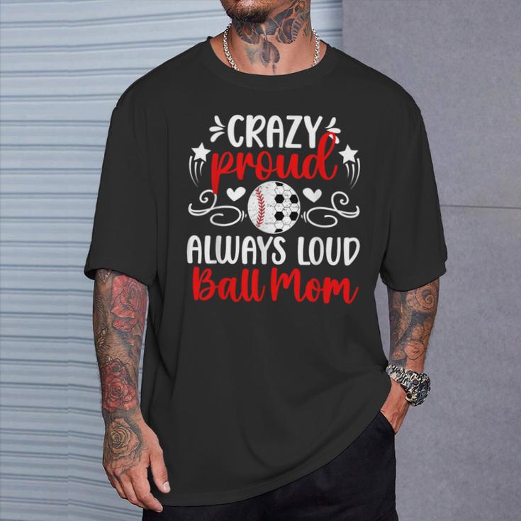 Crazy Proud Always Loud Ball Mom Soccer Baseball Mom T-Shirt Gifts for Him