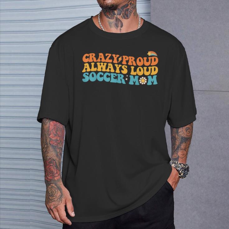 Crazy Proud Always Loud Soccer Mom Soccer Mom T-Shirt Gifts for Him