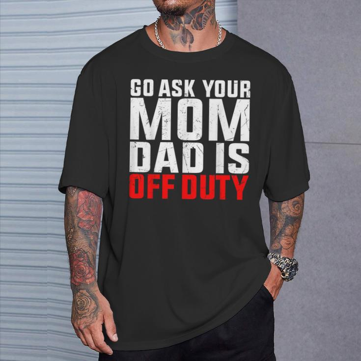 Dad Is Off Duty Go Ask Your Mom Father's Day T-Shirt Gifts for Him