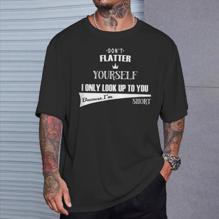 Don't Flatter Yourself I Look Up To You As I'm Short T-Shirt Gifts for Him