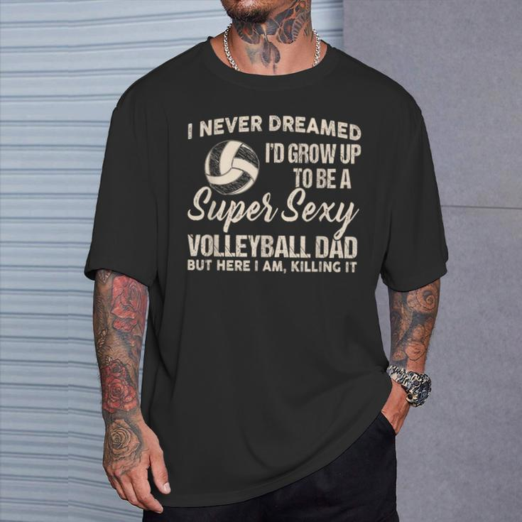 I Never Dreamed I'd Grow Up To Be A Sexy Volleyball Dad T-Shirt Gifts for Him