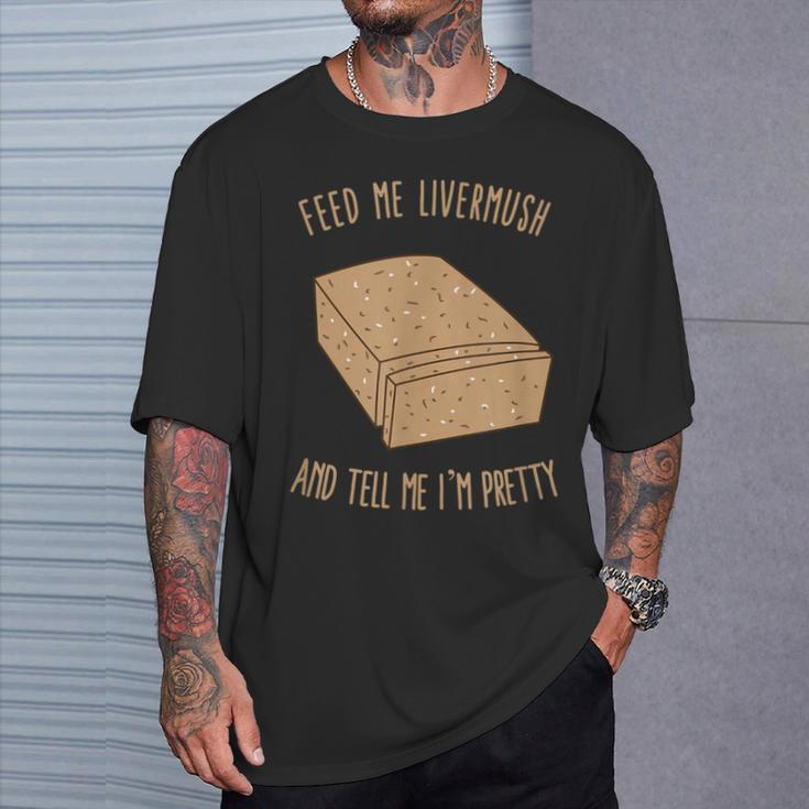 Feed Me Livermush And Tell Me I'm Pretty T-Shirt Gifts for Him