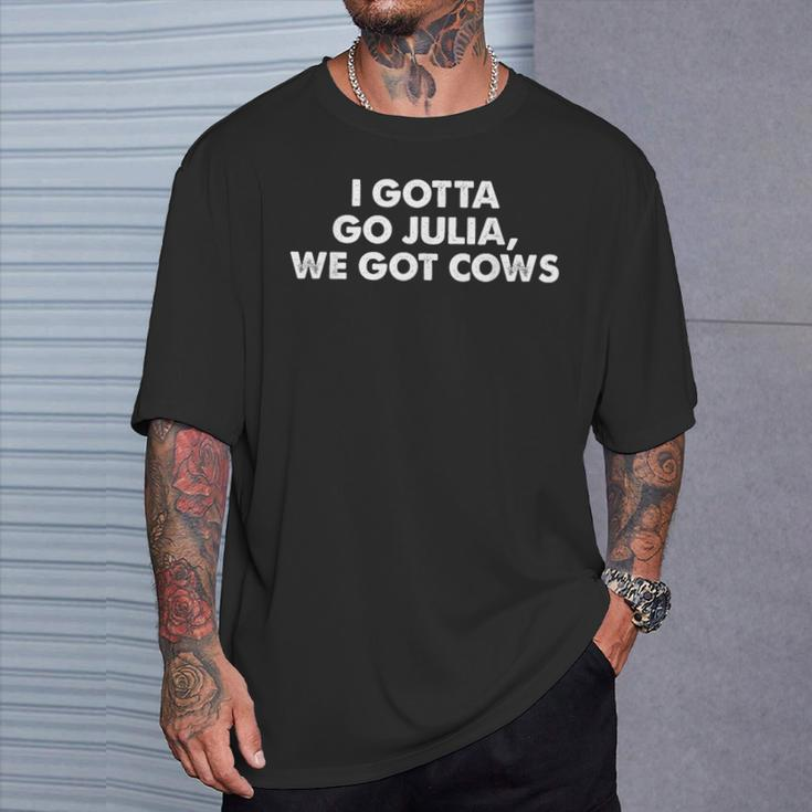 I Gotta Go Julia We Got Cows Apparel T-Shirt Gifts for Him