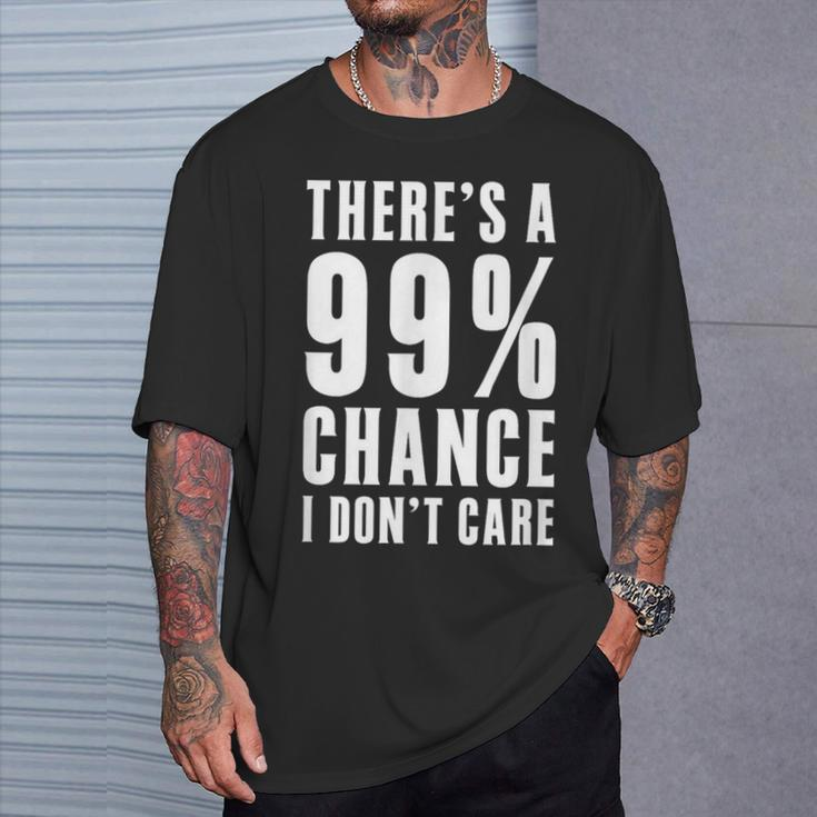 Humor Ideas Theres A 99 Percent Chance I Dont Care T-Shirt Gifts for Him