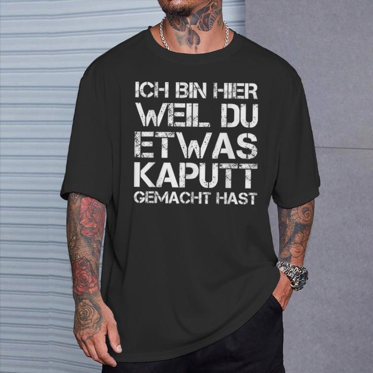 Ich Bin Hier Weil Du Was Kaputt Gemacht Hast T-Shirt Geschenke für Ihn