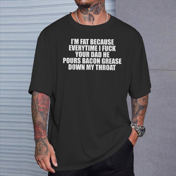 I'm Fat Because Everytime I Fuck Your Dad T-Shirt Gifts for Him