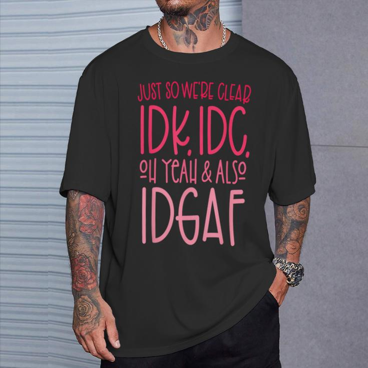 Just So We're Clear Idk IdcOh Yeah & Also Idgaf Quote T-Shirt Gifts for Him