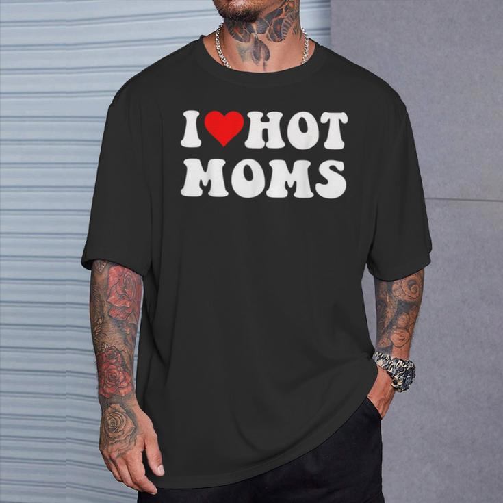 I Love Hot Moms I Heart Hot Moms T-Shirt Gifts for Him