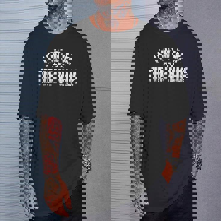 If Not Me Then Who T-Shirt Gifts for Him