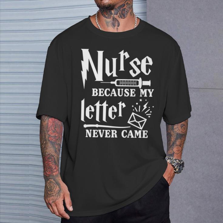 Nurse Because My Letter Never Came Nurse T-Shirt Gifts for Him