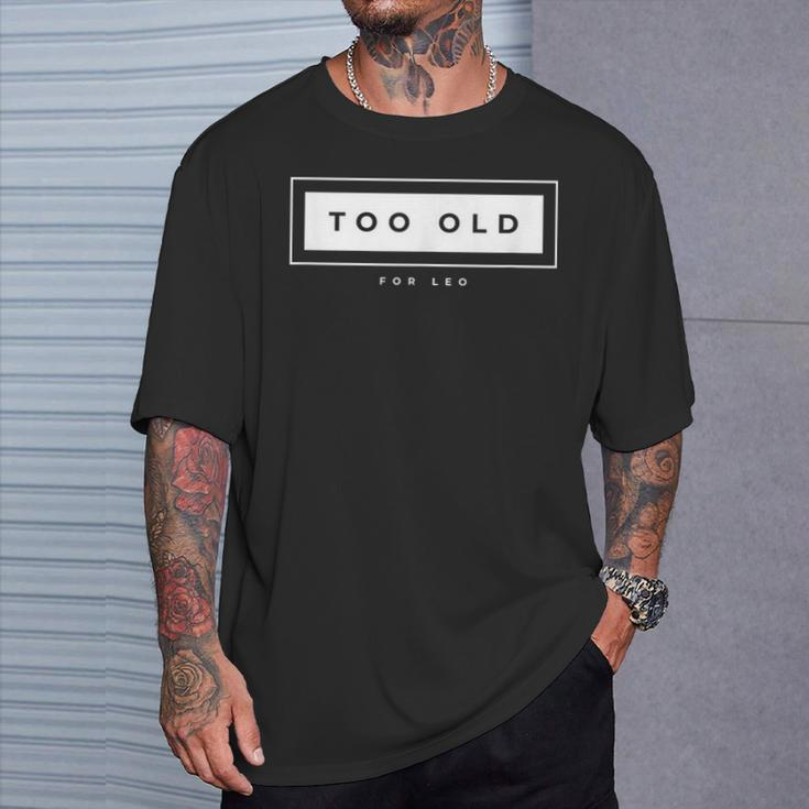 Too Old For Leo Meme Sarcastic Humor T-Shirt Gifts for Him