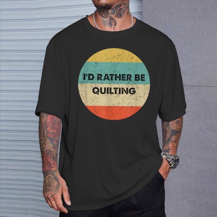 Quilter I'd Rather Be Quilting T-Shirt Gifts for Him