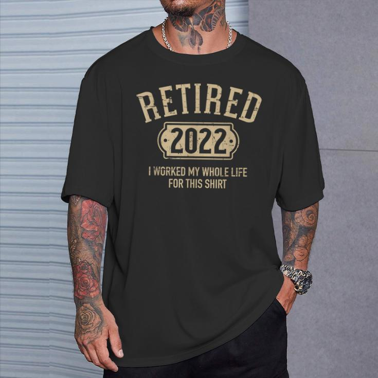 Retired 2022 Worked My Whole Life For This T-Shirt Gifts for Him