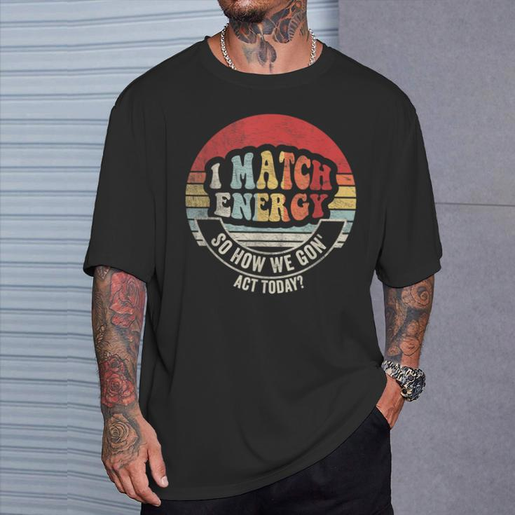 Retro Vintage I Match Energy So How We Gon' Act Today T-Shirt Gifts for Him
