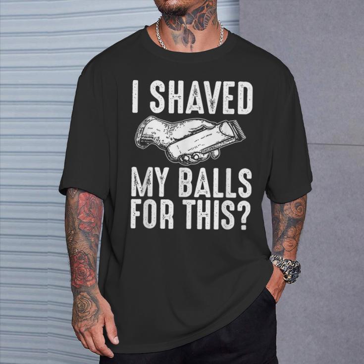 I Shaved My Balls For This Adult Humor Offensive Joke T-Shirt Gifts for Him