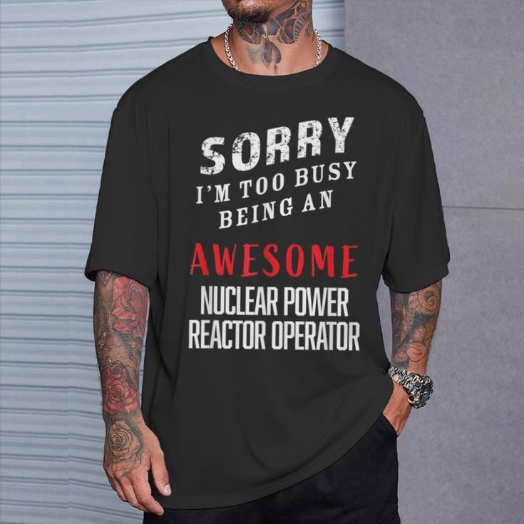 Sorry Busy Being An Awesome Nuclear Power Reactor Operator T-Shirt Gifts for Him