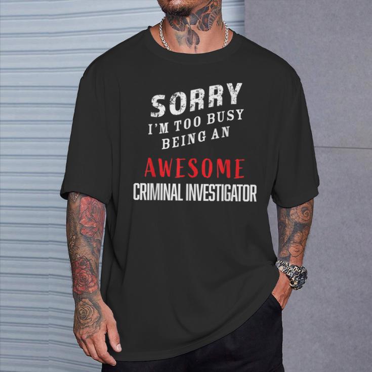 Sorry I'm Too Busy Being An Awesome Criminal Investigator T-Shirt Gifts for Him