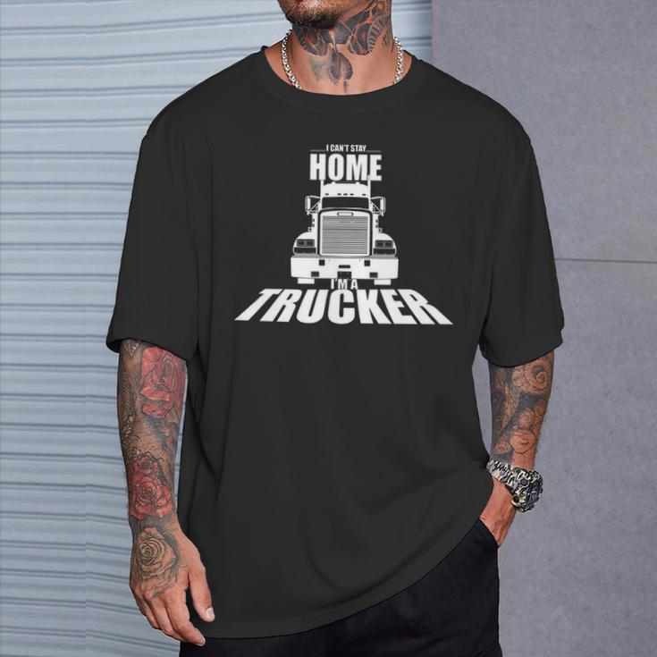 Truck Driver I Can't Stay Home I'm A Trucker T-Shirt Gifts for Him
