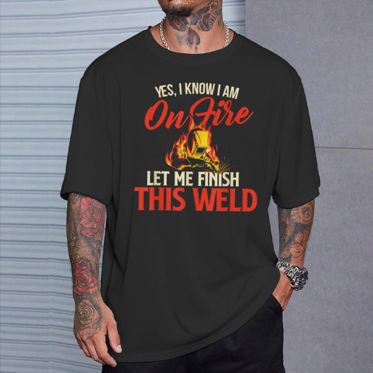 Yes I Know I Am On Fire Welding Welder Weld Ironworker T-Shirt Gifts for Him
