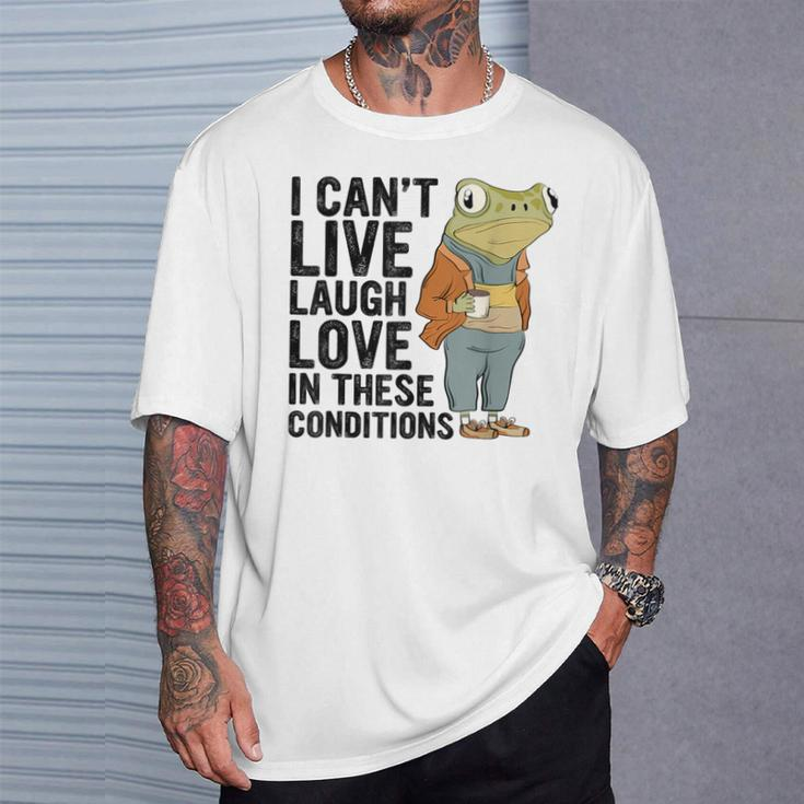 I Can't Live Laugh Love In These Conditions Frog Quote T-Shirt Gifts for Him