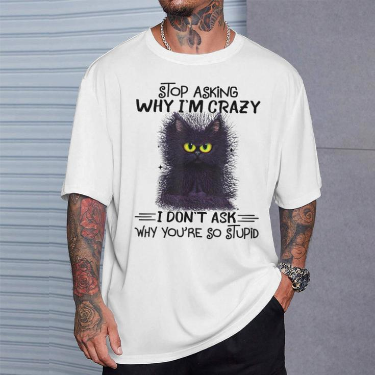 Black Cat Stop Asking Why I'm Crazy I Don't Ask Stupid T-Shirt Gifts for Him