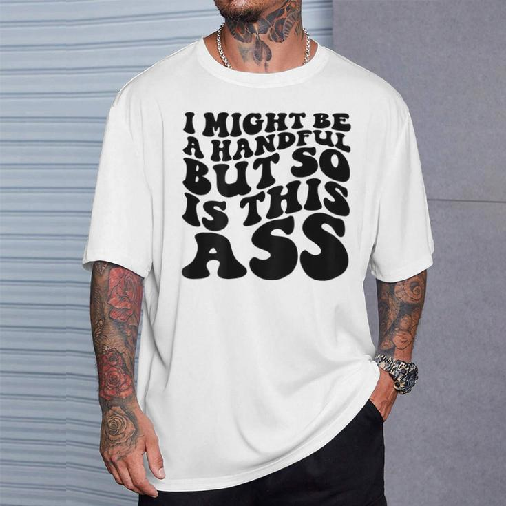 I Might Be A Handful But So Is This Ass On Back T-Shirt Gifts for Him