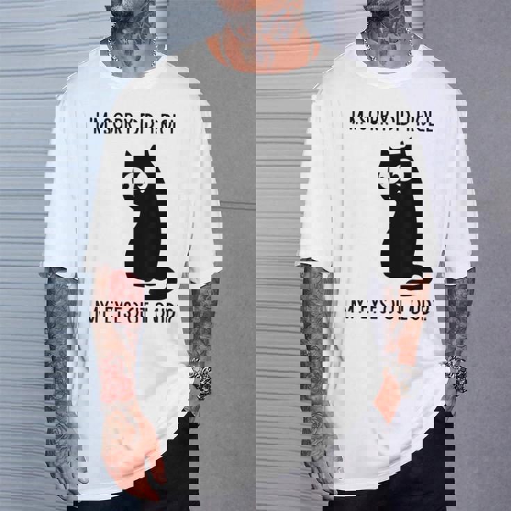 I'm Sorry Did I Roll My Eyes Out Loud Sarcastic Cat T-Shirt Gifts for Him I'm Sorry Did I Roll My Eyes Out Loud Sarcastic Cat T-Shirt Gifts for Him