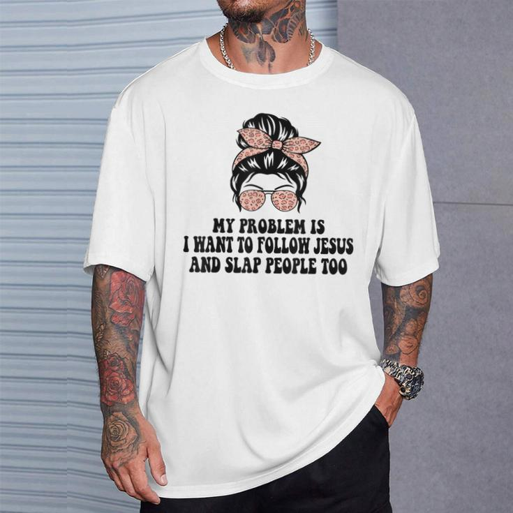 My Problem Is I Want To Follow Jesus And Slap People Too T-Shirt Gifts for Him