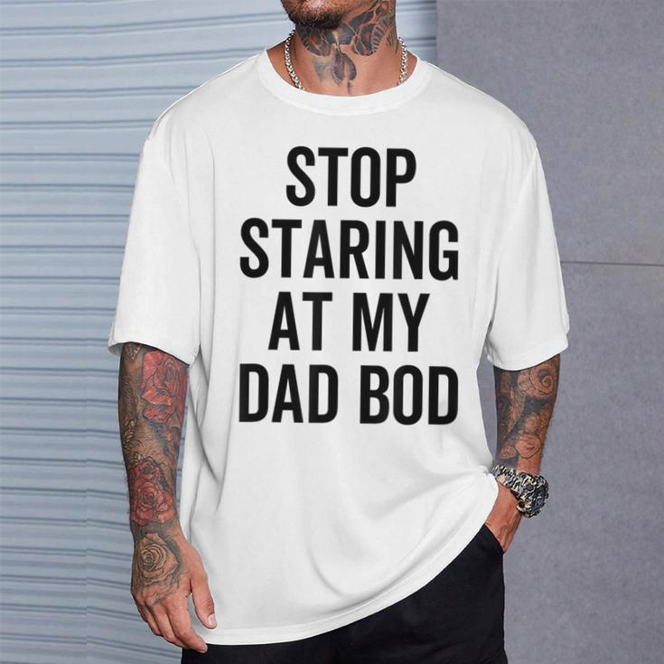 Stop Staring At My Dad Bod Dad Body Father's Day T-Shirt Gifts for Him