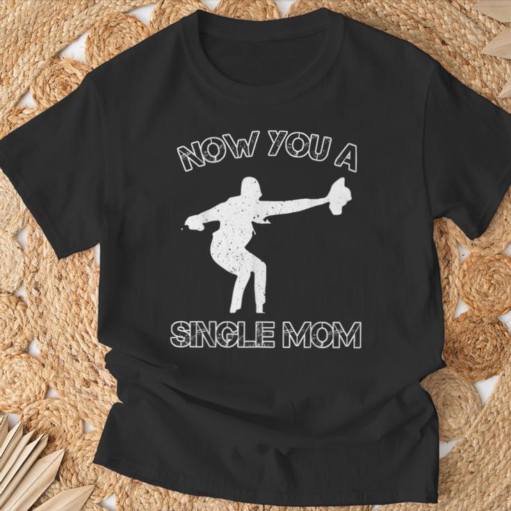 Now You A Single Mom T-Shirt Gifts for Old Men