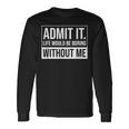 Admit It Life Would Be Boring Without Me Saying Long Sleeve T-Shirt Gifts ideas