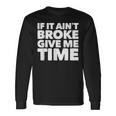If It Ain't Broke Give Me Time Accident Prone Gag Long Sleeve T-Shirt Gifts ideas