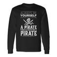 Always Be Yourself Unless You Can Be A Pirate Long Sleeve T-Shirt Gifts ideas