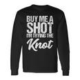 Buy Me A Shot I'm Tying The Knot Long Sleeve T-Shirt Gifts ideas