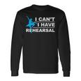 I Can't I Have Rehearsal Theatre Drama Dancing Long Sleeve T-Shirt Gifts ideas