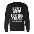 Don't Weep For The Stupid You'll Be Crying All Day Long Sleeve T-Shirt Gifts ideas