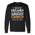 I Never Dreamed Id End Up Marrying A Super Hot Counselor Long Sleeve T-Shirt Gifts ideas