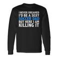 I Never Dreamed I'd Be A Sexy Soccer Dad Father's Day Long Sleeve T-Shirt Gifts ideas