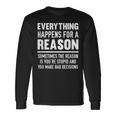 Everything Happens For A Reason Because You're Stupid Long Sleeve T-Shirt Gifts ideas