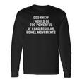 God Knew I Would Be Too Powerful If I Had Regular Bowel Move Long Sleeve T-Shirt Gifts ideas