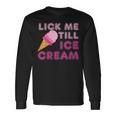 Lick Me Till Ice CreamAdult Humor Long Sleeve T-Shirt Gifts ideas