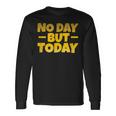 No Day But Today Motivational Sayings Inspiration Positivity Long Sleeve T-Shirt Gifts ideas