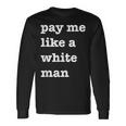 Pay Me Like A White Man Feminist Equality Equal Pay Wage Long Sleeve T-Shirt Gifts ideas