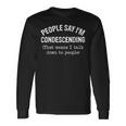 People Say I'm Condescending That Means I Talk Down Long Sleeve T-Shirt Gifts ideas