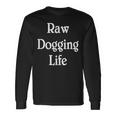 Raw Dogging Life Quote Long Sleeve T-Shirt Gifts ideas
