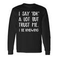 I Say Idk But Trust Me I Be Knowing I Don't Know Long Sleeve T-Shirt Gifts ideas