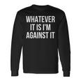 Whatever It Is I'm Against It Long Sleeve T-Shirt Gifts ideas