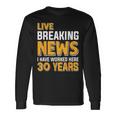 Work Anniversary Live Breaking News Worked 30 Years Long Sleeve T-Shirt Gifts ideas
