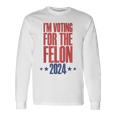 I'm Voting For The Felon 2024 Convicted Felon Long Sleeve T-Shirt Gifts ideas